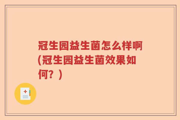 冠生园益生菌怎么样啊(冠生园益生菌效果如何?) 冠生园益生菌怎么样啊(冠生园益生菌效果如何?)