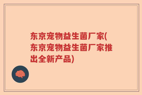 东京宠物益生菌厂家(东京宠物益生菌厂家推出全新产品) 东京宠物益生菌厂家(东京宠物益生菌厂家推出全新产品)