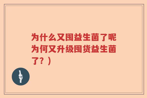 为什么又囤益生菌了呢为何又升级囤货益生菌了?) 为什么又囤益生菌了呢为何又升级囤货益生菌了?)