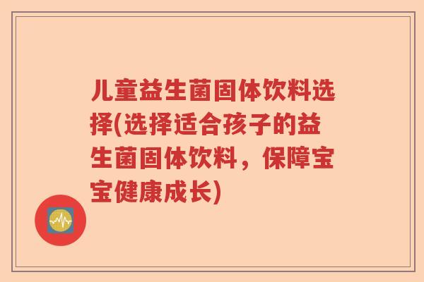 儿童益生菌固体饮料选择(选择适合孩子的益生菌固体饮料,保障宝宝健康成长) 儿童益生菌固体饮料选择(选择适合孩子的益生菌固体饮料,保障宝宝健康成长)