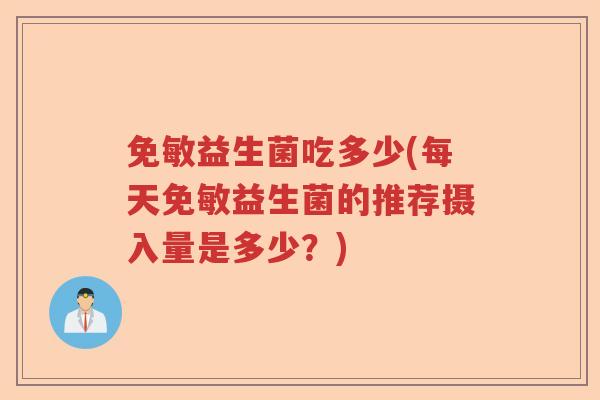 免敏益生菌吃多少(每天免敏益生菌的推荐摄入量是多少？)