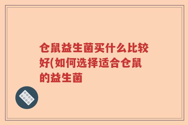 仓鼠益生菌买什么比较好(如何选择适合仓鼠的益生菌 仓鼠益生菌买什么比较好(如何选择适合仓鼠的益生菌