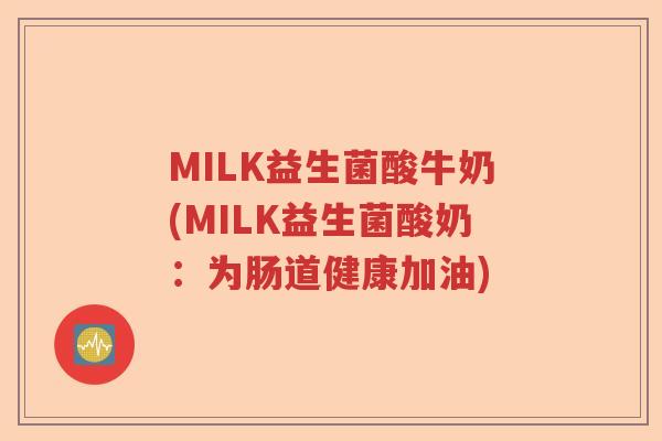 MILK益生菌酸牛奶(MILK益生菌酸奶:为肠道健康加油) MILK益生菌酸牛奶(MILK益生菌酸奶:为肠道健康加油)