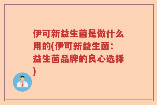 伊可新益生菌是做什么用的(伊可新益生菌：益生菌品牌的良心选择)