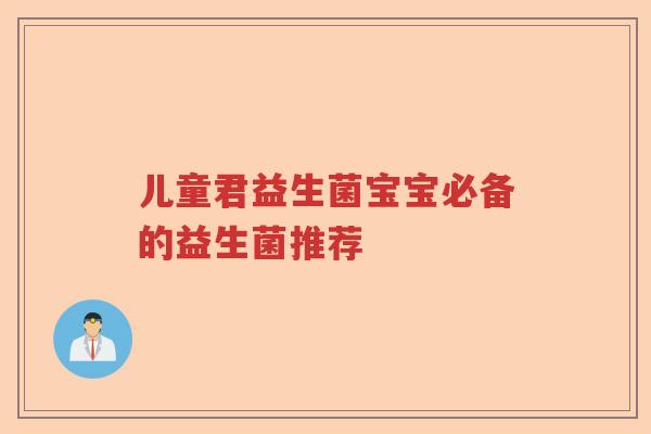 儿童君益生菌宝宝必备的益生菌推荐 儿童君益生菌宝宝必备的益生菌推荐