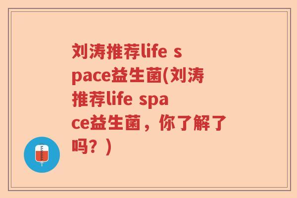 刘涛推荐life space益生菌(刘涛推荐life space益生菌,你了解了吗?) 刘涛推荐life space益生菌(刘涛推荐life space益生菌,你了解了吗?)