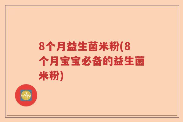 8个月益生菌米粉(8个月宝宝必备的益生菌米粉) 8个月益生菌米粉(8个月宝宝必备的益生菌米粉)