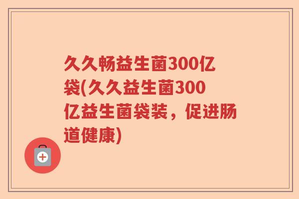 久久畅益生菌300亿袋(久久益生菌300亿益生菌袋装,促进肠道健康) 久久畅益生菌300亿袋(久久益生菌300亿益生菌袋装,促进肠道健康)