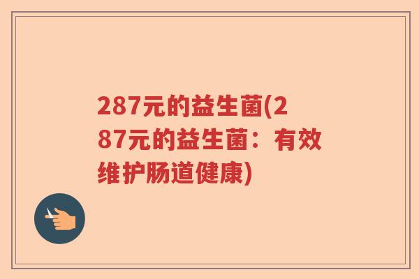 287元的益生菌(287元的益生菌：有效维护肠道健康)