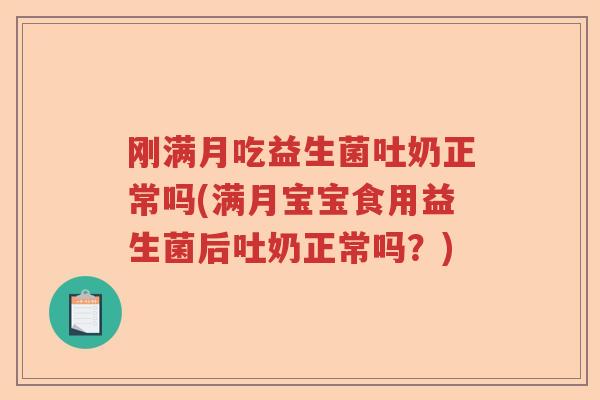 刚满月吃益生菌吐奶正常吗(满月宝宝食用益生菌后吐奶正常吗?) 刚满月吃益生菌吐奶正常吗(满月宝宝食用益生菌后吐奶正常吗?)