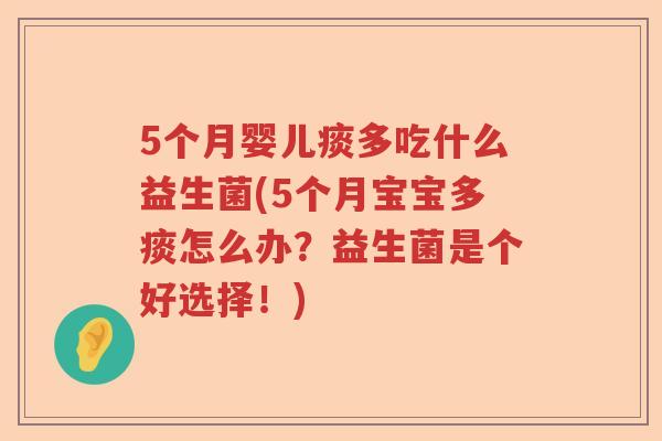 5个月婴儿痰多吃什么益生菌(5个月宝宝多痰怎么办?益生菌是个好选择!) 5个月婴儿痰多吃什么益生菌(5个月宝宝多痰怎么办?益生菌是个好选择!)
