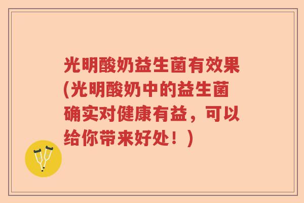 光明酸奶益生菌有效果(光明酸奶中的益生菌确实对健康有益,可以给你带来好处!) 光明酸奶益生菌有效果(光明酸奶中的益生菌确实对健康有益,可以给你带来好处!)