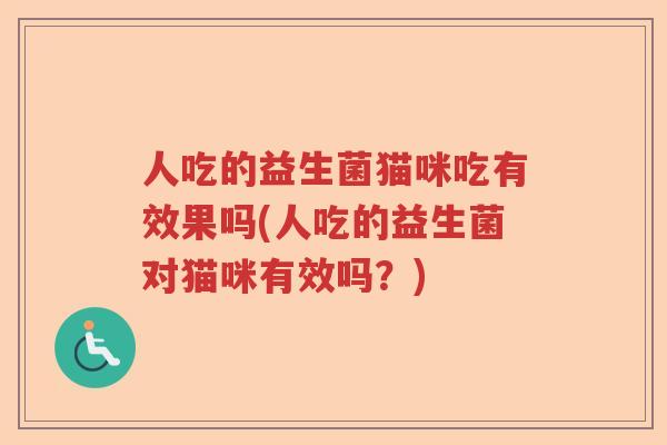 人吃的益生菌猫咪吃有效果吗(人吃的益生菌对猫咪有效吗?) 人吃的益生菌猫咪吃有效果吗(人吃的益生菌对猫咪有效吗?)