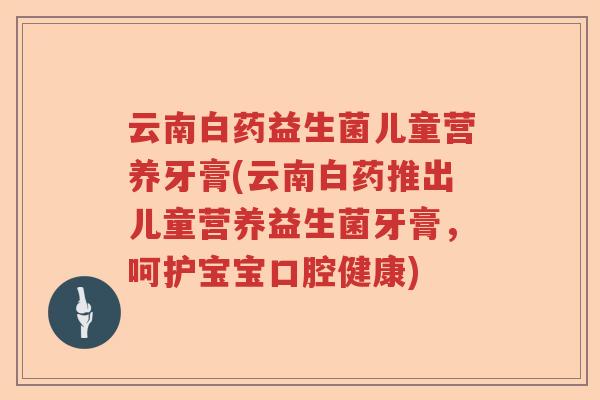 云南白药益生菌儿童营养牙膏(云南白药推出儿童营养益生菌牙膏,呵护宝宝口腔健康) 云南白药益生菌儿童营养牙膏(云南白药推出儿童营养益生菌牙膏,呵护宝宝口腔健康)