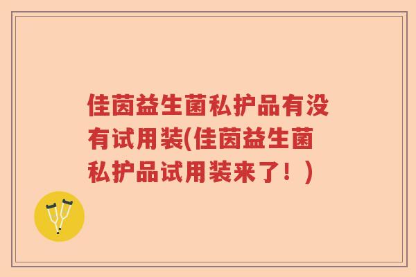 佳茵益生菌私护品有没有试用装(佳茵益生菌私护品试用装来了!) 佳茵益生菌私护品有没有试用装(佳茵益生菌私护品试用装来了!)