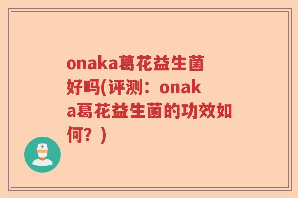 onaka葛花益生菌好吗(评测:onaka葛花益生菌的功效如何?) onaka葛花益生菌好吗(评测:onaka葛花益生菌的功效如何?)