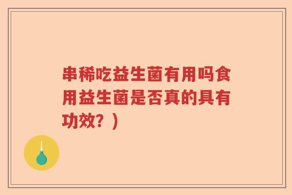 串稀吃益生菌有用吗食用益生菌是否真的具有功效?) 串稀吃益生菌有用吗食用益生菌是否真的具有功效?)