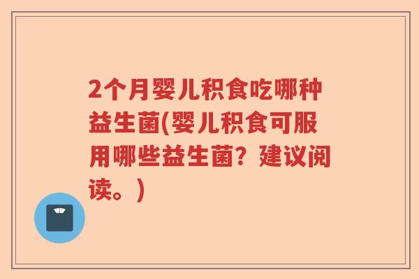 2个月婴儿积食吃哪种益生菌(婴儿积食可服用哪些益生菌?建议阅读。) 2个月婴儿积食吃哪种益生菌(婴儿积食可服用哪些益生菌?建议阅读。)