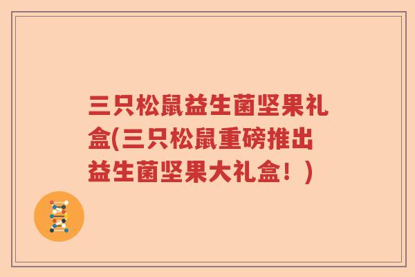 三只松鼠益生菌坚果礼盒(三只松鼠重磅推出益生菌坚果大礼盒！)