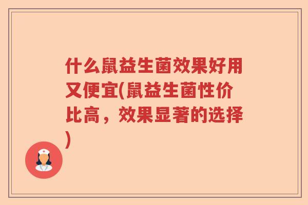 什么鼠益生菌效果好用又便宜(鼠益生菌性价比高，效果显著的选择)