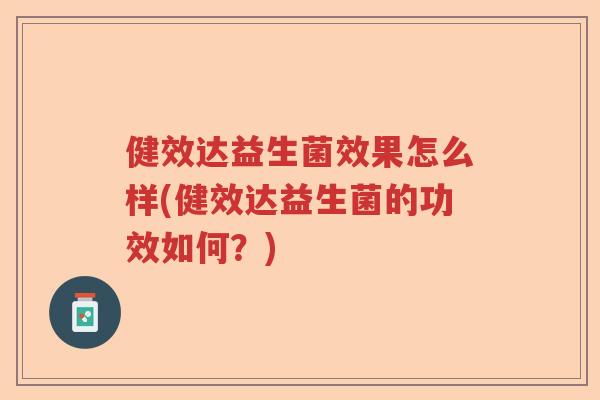 健效达益生菌效果怎么样(健效达益生菌的功效如何?) 健效达益生菌效果怎么样(健效达益生菌的功效如何?)
