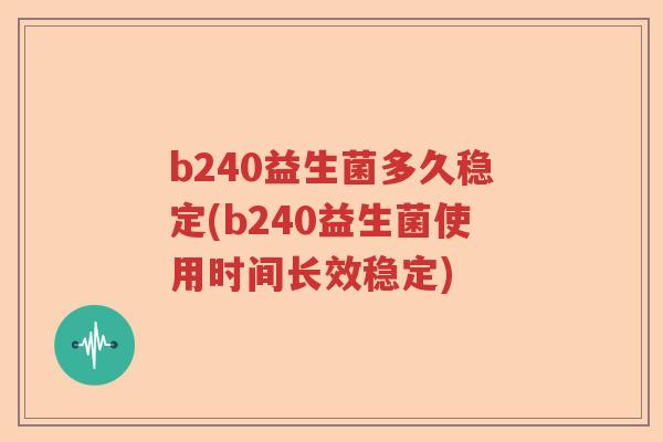 b240益生菌多久稳定(b240益生菌使用时间长效稳定) b240益生菌多久稳定(b240益生菌使用时间长效稳定)