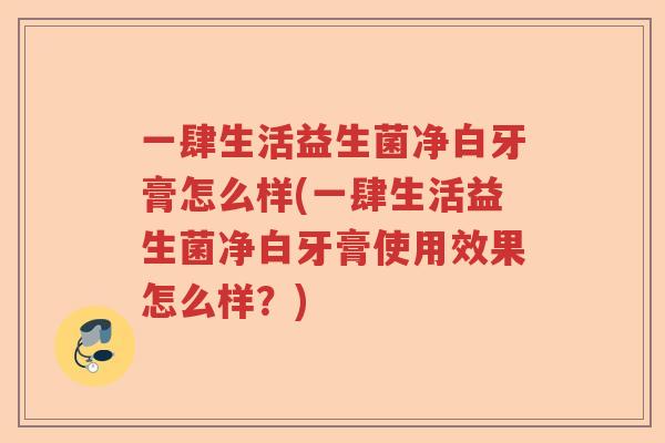 一肆生活益生菌净白牙膏怎么样(一肆生活益生菌净白牙膏使用效果怎么样?) 一肆生活益生菌净白牙膏怎么样(一肆生活益生菌净白牙膏使用效果怎么样?)