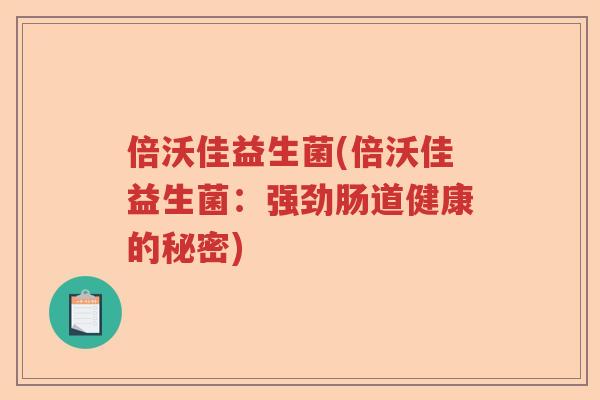 倍沃佳益生菌(倍沃佳益生菌:强劲肠道健康的秘密) 倍沃佳益生菌(倍沃佳益生菌:强劲肠道健康的秘密)
