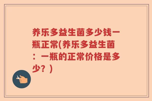 养乐多益生菌多少钱一瓶正常(养乐多益生菌:一瓶的正常价格是多少?) 养乐多益生菌多少钱一瓶正常(养乐多益生菌:一瓶的正常价格是多少?)