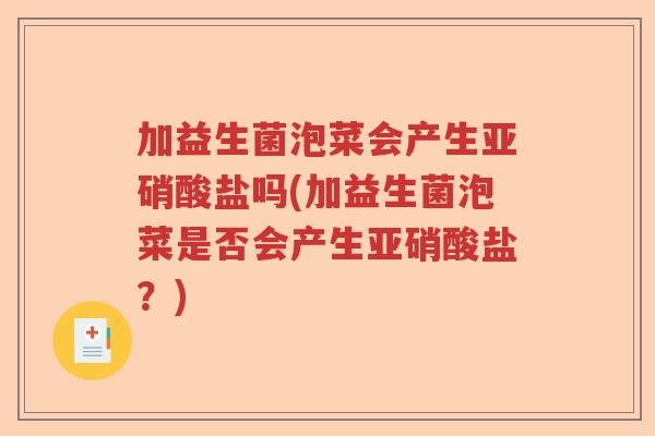 加益生菌泡菜会产生亚硝酸盐吗(加益生菌泡菜是否会产生亚硝酸盐？)
