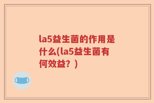 la5益生菌的作用是什么(la5益生菌有何效益?) la5益生菌的作用是什么(la5益生菌有何效益?)