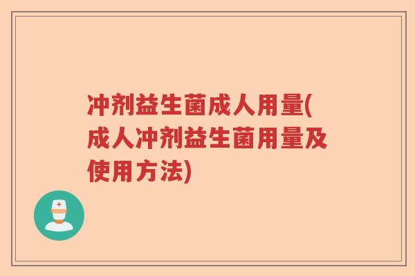 冲剂益生菌成人用量(成人冲剂益生菌用量及使用方法) 冲剂益生菌成人用量(成人冲剂益生菌用量及使用方法)