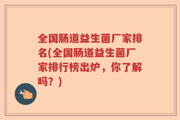 全国肠道益生菌厂家排名(全国肠道益生菌厂家排行榜出炉,你了解吗?) 全国肠道益生菌厂家排名(全国肠道益生菌厂家排行榜出炉,你了解吗?)