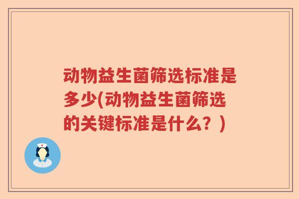 动物益生菌筛选标准是多少(动物益生菌筛选的关键标准是什么?) 动物益生菌筛选标准是多少(动物益生菌筛选的关键标准是什么?)
