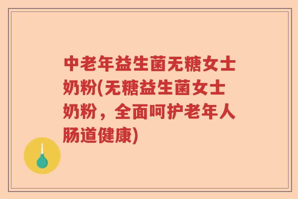 中老年益生菌无糖女士奶粉(无糖益生菌女士奶粉,全面呵护老年人肠道健康) 中老年益生菌无糖女士奶粉(无糖益生菌女士奶粉,全面呵护老年人肠道健康)