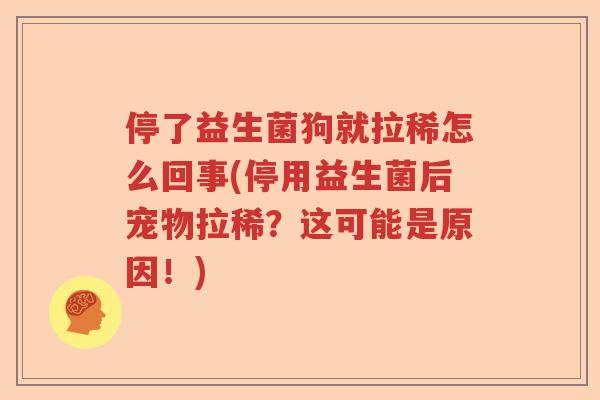 停了益生菌狗就拉稀怎么回事(停用益生菌后宠物拉稀？这可能是原因！)
