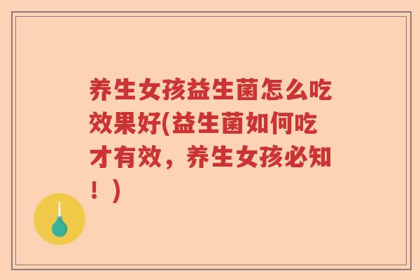 养生女孩益生菌怎么吃效果好(益生菌如何吃才有效，养生女孩必知！)