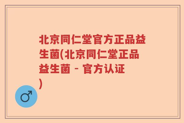北京同仁堂官方正品益生菌(北京同仁堂正品益生菌 - 官方认证) 北京同仁堂官方正品益生菌(北京同仁堂正品益生菌 - 官方认证)