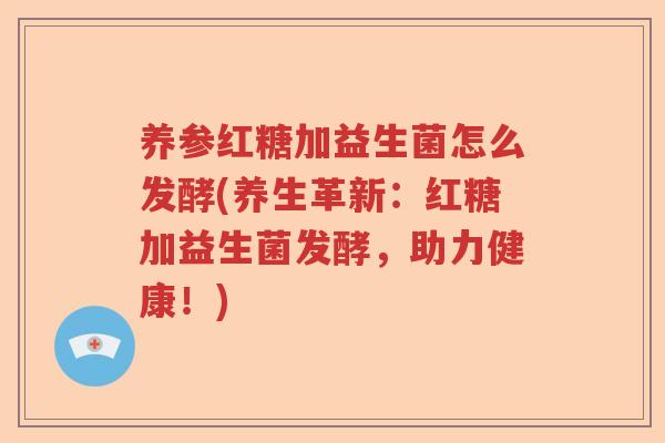 养参红糖加益生菌怎么发酵(养生革新:红糖加益生菌发酵,助力健康!) 养参红糖加益生菌怎么发酵(养生革新:红糖加益生菌发酵,助力健康!)