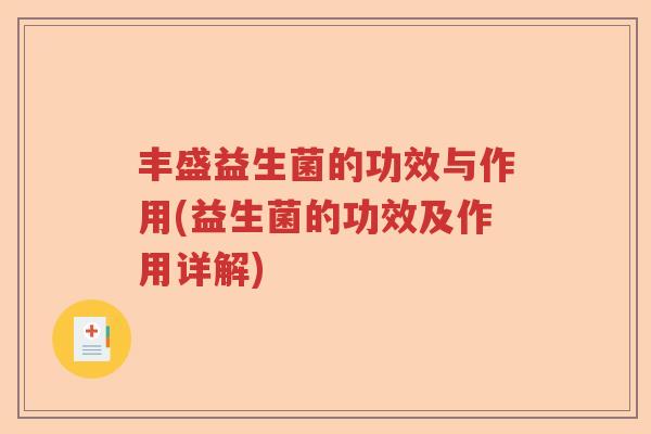 丰盛益生菌的功效与作用(益生菌的功效及作用详解) 丰盛益生菌的功效与作用(益生菌的功效及作用详解)