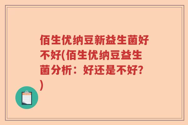 佰生优纳豆新益生菌好不好(佰生优纳豆益生菌分析：好还是不好？)