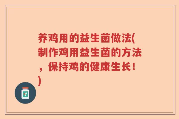 养鸡用的益生菌做法(制作鸡用益生菌的方法,保持鸡的健康生长!) 养鸡用的益生菌做法(制作鸡用益生菌的方法,保持鸡的健康生长!)