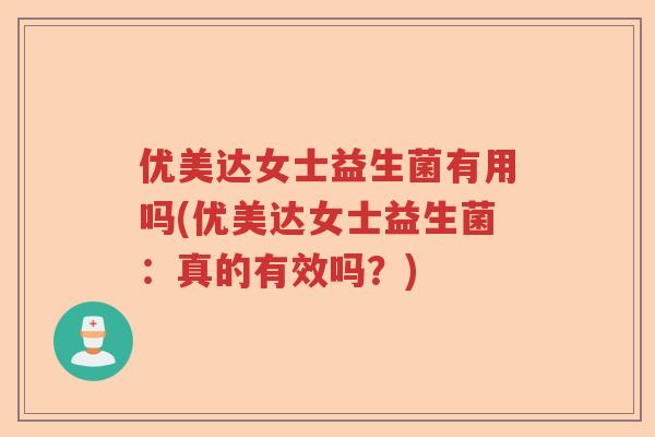 优美达女士益生菌有用吗(优美达女士益生菌:真的有效吗?) 优美达女士益生菌有用吗(优美达女士益生菌:真的有效吗?)