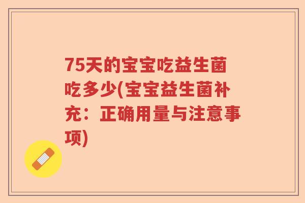 75天的宝宝吃益生菌吃多少(宝宝益生菌补充：正确用量与注意事项)