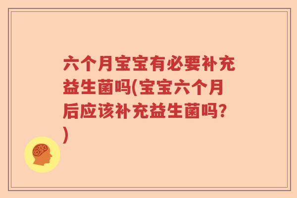 六个月宝宝有必要补充益生菌吗(宝宝六个月后应该补充益生菌吗？)