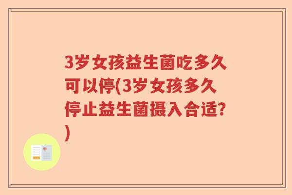 3岁女孩益生菌吃多久可以停(3岁女孩多久停止益生菌摄入合适？)