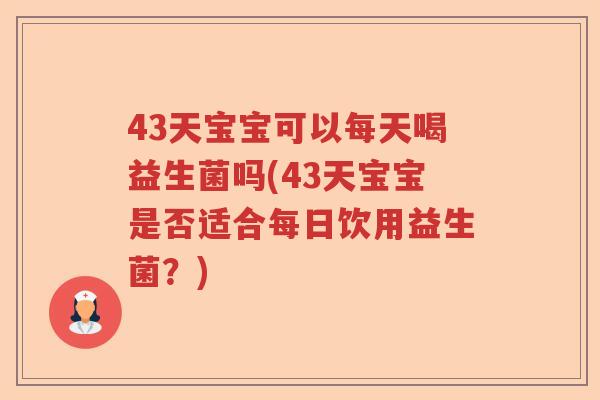 43天宝宝可以每天喝益生菌吗(43天宝宝是否适合每日饮用益生菌？)