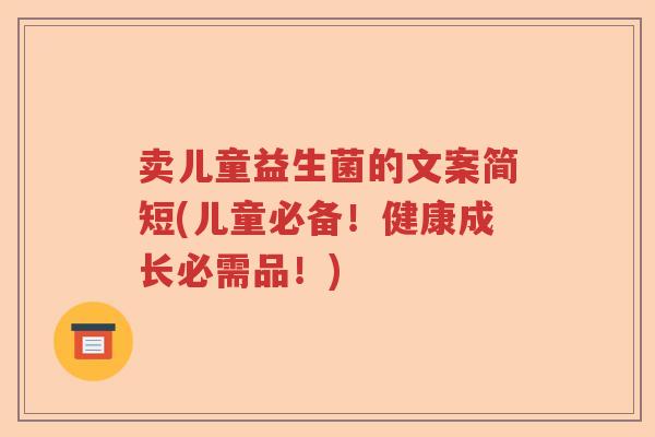 卖儿童益生菌的文案简短(儿童必备！健康成长必需品！)