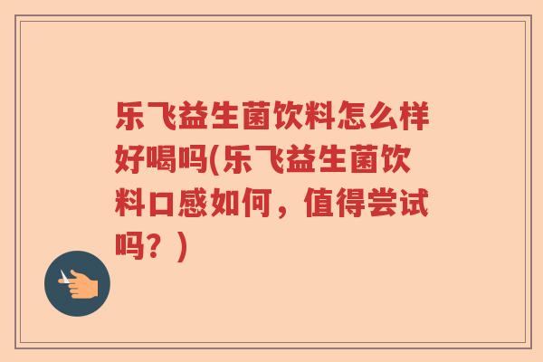 乐飞益生菌饮料怎么样好喝吗(乐飞益生菌饮料口感如何，值得尝试吗？)