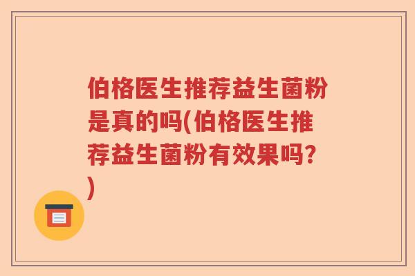伯格医生推荐益生菌粉是真的吗(伯格医生推荐益生菌粉有效果吗？)
